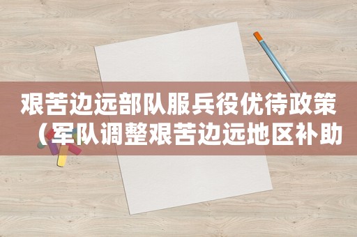 艱苦邊遠部隊服兵役優待政策（軍隊調整艱苦邊遠地區補助標準）