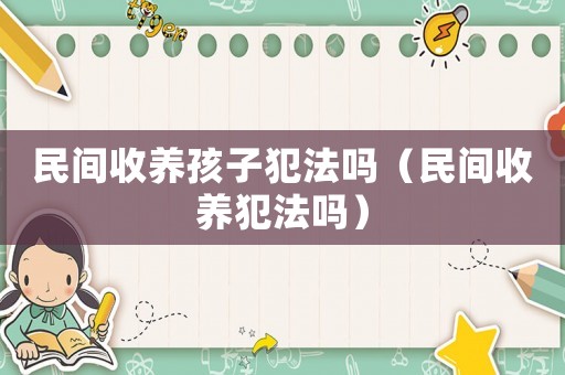 民間收養孩子犯法嗎（民間收養犯法嗎）