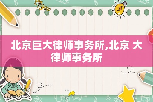 北京巨大律師事務(wù)所,北京 大律師事務(wù)所