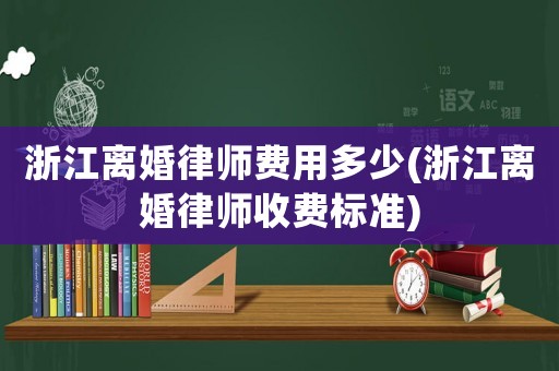 浙江離婚律師費用多少(浙江離婚律師收費標準)