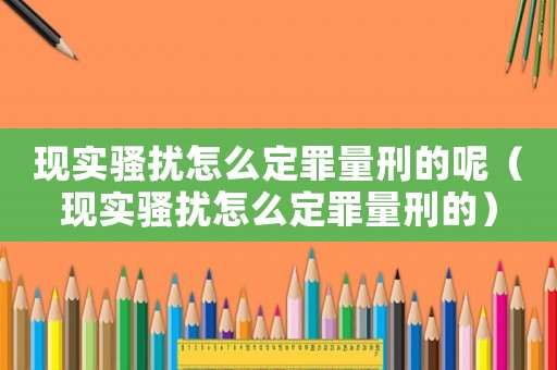 現(xiàn)實騷擾怎么定罪量刑的呢（現(xiàn)實騷擾怎么定罪量刑的）