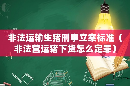 非法運輸生豬刑事立案標準（非法營運豬下貨怎么定罪）