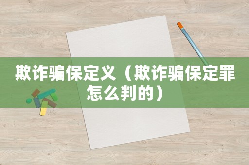 欺詐騙保定義（欺詐騙保定罪怎么判的）