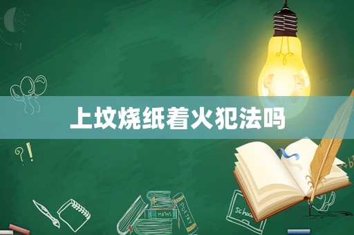 上墳燒紙著火犯法嗎