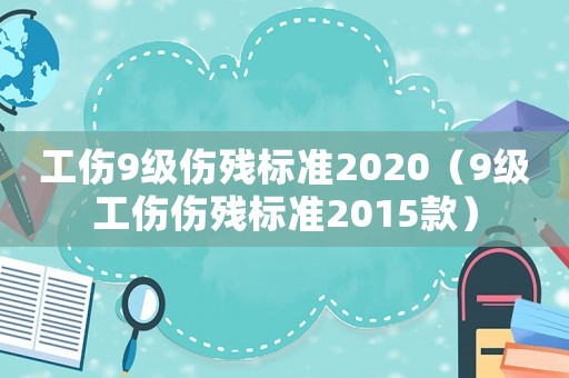 工傷9級(jí)傷殘標(biāo)準(zhǔn)2020（9級(jí)工傷傷殘標(biāo)準(zhǔn)2015款）
