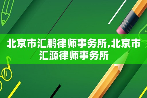 北京市匯鵬律師事務所,北京市匯源律師事務所