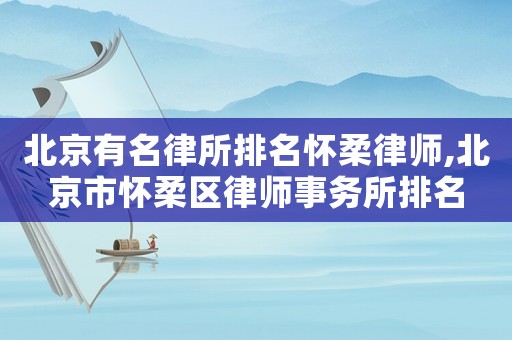 北京有名律所排名懷柔律師,北京市懷柔區(qū)律師事務(wù)所排名