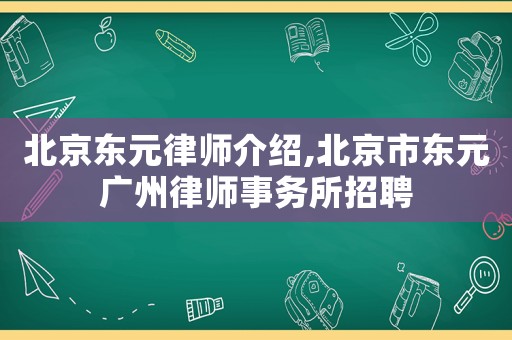 北京東元律師介紹,北京市東元廣州律師事務所招聘