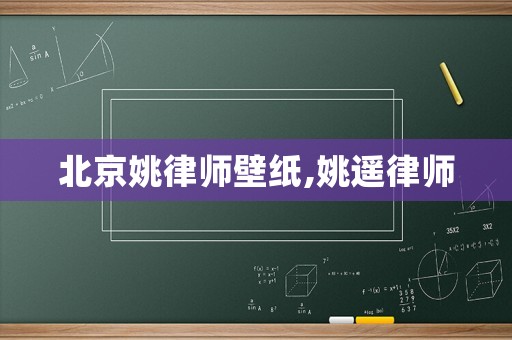 北京姚律師壁紙,姚遙律師