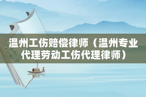 溫州工傷賠償律師（溫州專業代理勞動工傷代理律師）