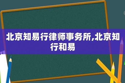 北京知易行律師事務所,北京知行和易