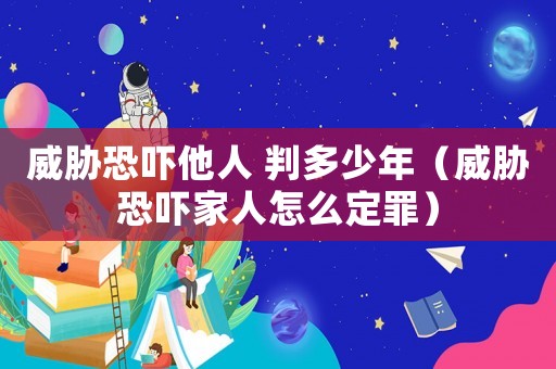 威脅恐嚇他人 判多少年（威脅恐嚇家人怎么定罪）