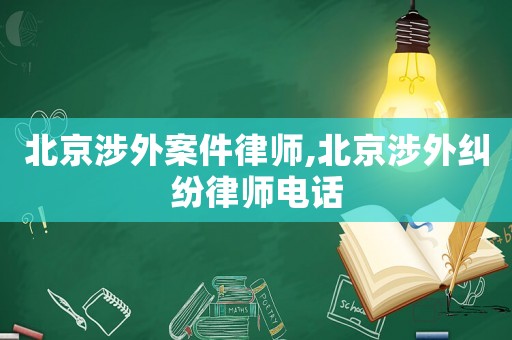 北京涉外案件律師,北京涉外糾紛律師電話