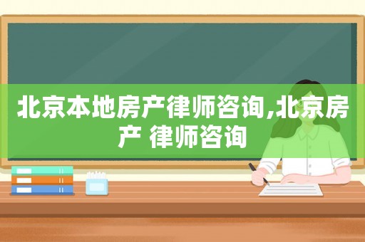 北京本地房產(chǎn)律師咨詢,北京房產(chǎn) 律師咨詢