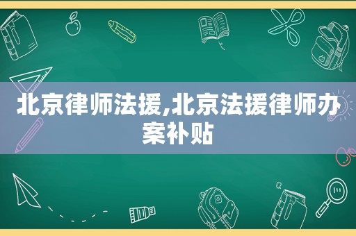 北京律師法援,北京法援律師辦案補貼