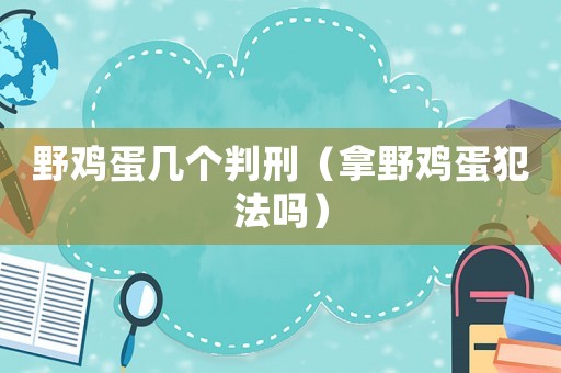 野雞蛋幾個判刑（拿野雞蛋犯法嗎）