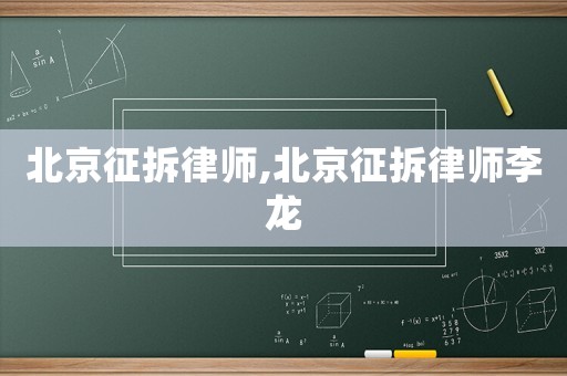 北京征拆律師,北京征拆律師李龍