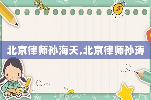 北京律師孫海天,北京律師孫濤