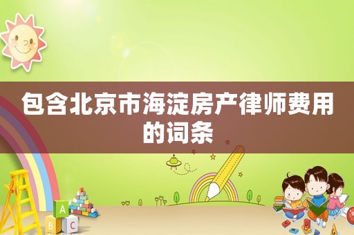 包含北京市海淀房產(chǎn)律師費(fèi)用的詞條