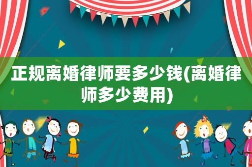 正規(guī)離婚律師要多少錢(離婚律師多少費(fèi)用)