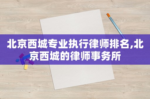 北京西城專業執行律師排名,北京西城的律師事務所
