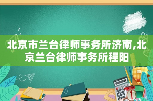 北京市蘭臺律師事務所濟南,北京蘭臺律師事務所程陽