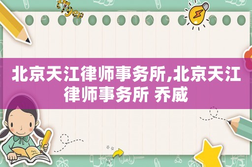 北京天江律師事務所,北京天江律師事務所 喬威