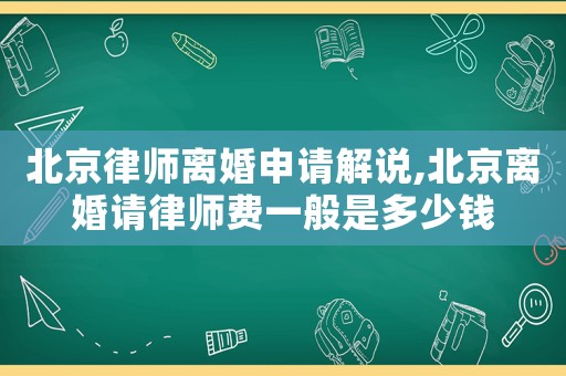 北京律師離婚申請解說,北京離婚請律師費一般是多少錢