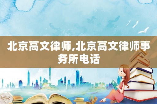 北京高文律師,北京高文律師事務(wù)所電話