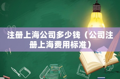 注冊上海公司多少錢（公司注冊上海費(fèi)用標(biāo)準(zhǔn)）
