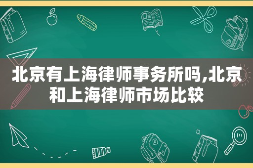 北京有上海律師事務所嗎,北京和上海律師市場比較