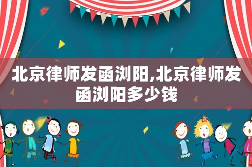 北京律師發函瀏陽,北京律師發函瀏陽多少錢