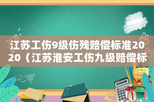 江蘇工傷9級傷殘賠償標準2020（江蘇淮安工傷九級賠償標準）