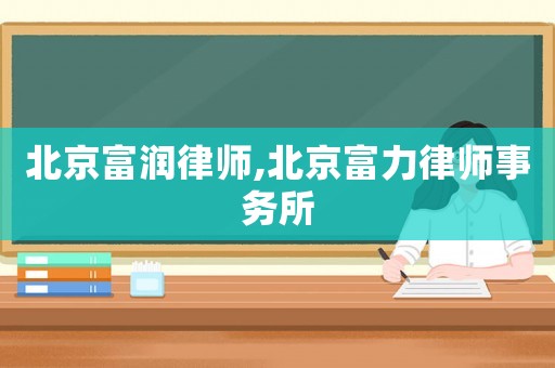 北京富潤(rùn)律師,北京富力律師事務(wù)所
