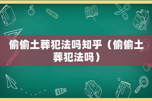 偷偷土葬犯法嗎知乎（偷偷土葬犯法嗎）