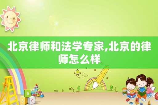 北京律師和法學(xué)專家,北京的律師怎么樣