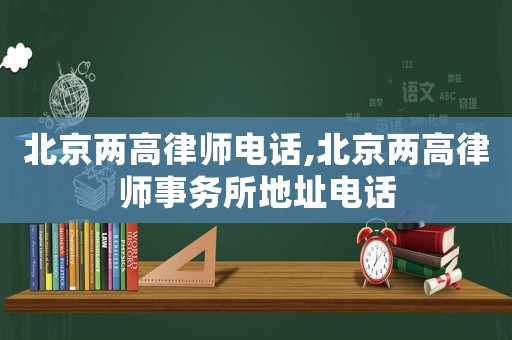 北京兩高律師電話,北京兩高律師事務所地址電話