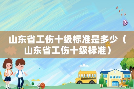 山東省工傷十級標準是多少（山東省工傷十級標準）