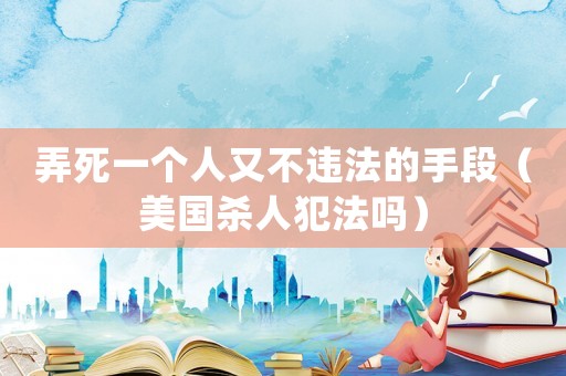 弄死一個人又不違法的手段（美國殺人犯法嗎）
