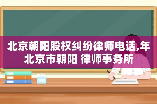 北京朝陽股權糾紛律師電話,年北京市朝陽 律師事務所