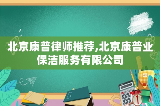 北京康普律師推薦,北京康普業保潔服務有限公司
