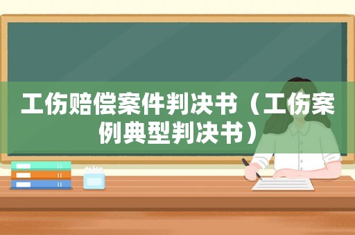 工傷賠償案件判決書（工傷案例典型判決書）