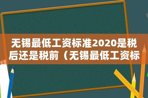 無錫最低工資標準2020是稅后還是稅前（無錫最低工資標準2009）