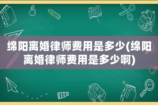 綿陽離婚律師費用是多少(綿陽離婚律師費用是多少啊)