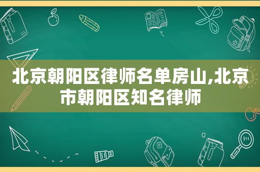 北京朝陽區律師名單房山,北京市朝陽區知名律師