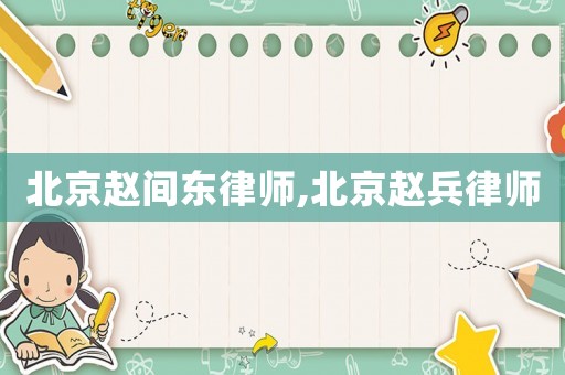 北京趙間東律師,北京趙兵律師