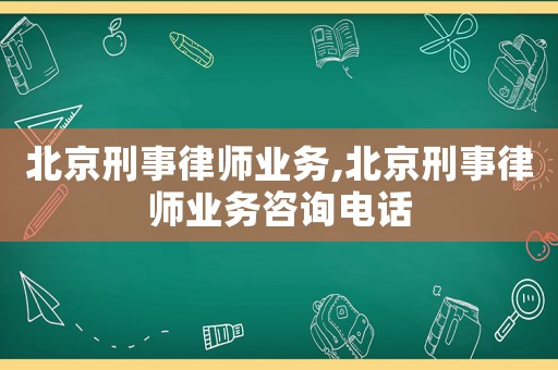北京刑事律師業(yè)務(wù),北京刑事律師業(yè)務(wù)咨詢電話