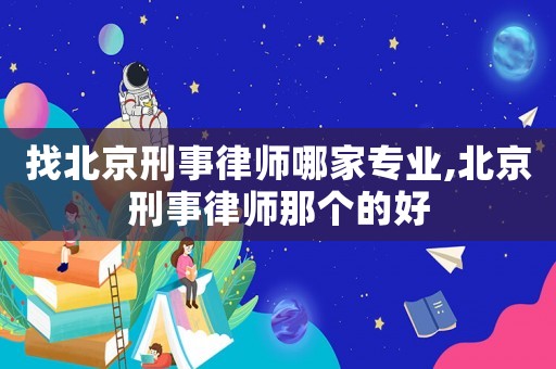 找北京刑事律師哪家專業,北京刑事律師那個的好