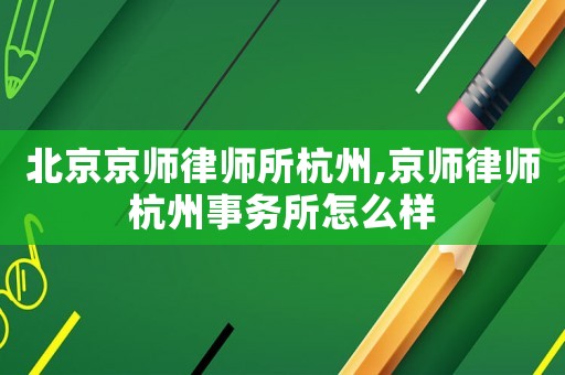 北京京師律師所杭州,京師律師杭州事務所怎么樣