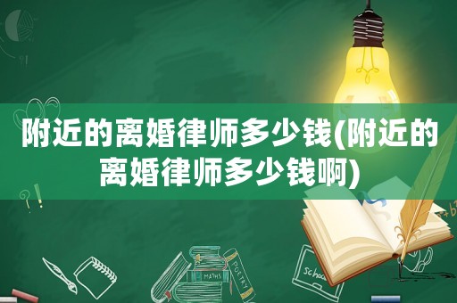 附近的離婚律師多少錢(附近的離婚律師多少錢啊)